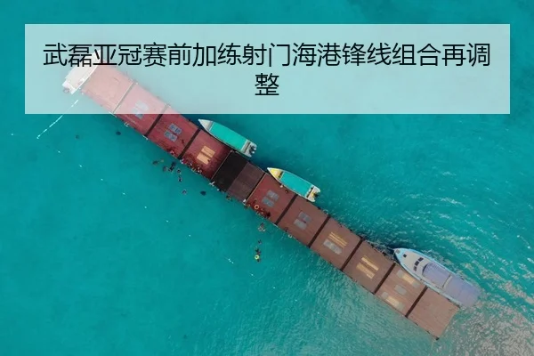 武磊亚冠赛前加练射门海港锋线组合再调整