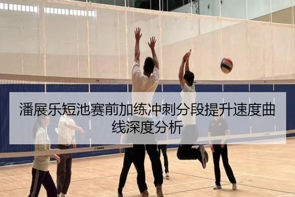 潘展乐短池赛前加练冲刺分段提升速度曲线深度分析